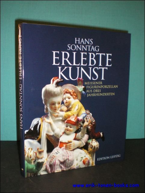 Hans Sonntag ; Jurgen Karpinski; - ERLEBTE KUNST : MEISSENER FIGURENPORZELLAN AUS DREI JAHRHUNDERTEN,