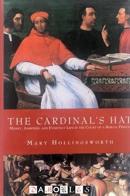 Mary Hollingsworth - The Cardinal's Hat. Money, Ambition, and Everyday Life in the Court of the Borgia Prince