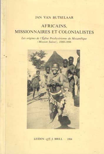 Butselaar, Jan van - Africains, missionaires et colonialistes. Les origines de l'Eglise Presbyterienne du Mozambique (Mission Suisse), 1880-1896