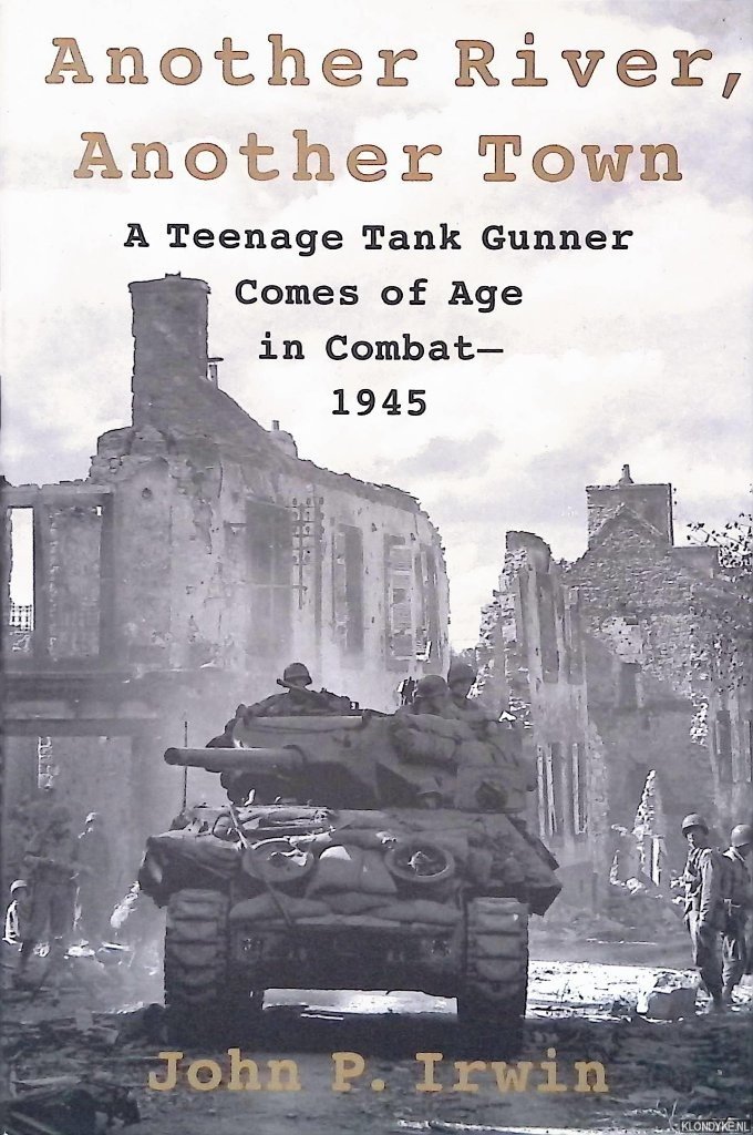 Irwin, John P. - Another River, Another Town: A Teenage Tank Gunner Comes of Age in Combat, 1945