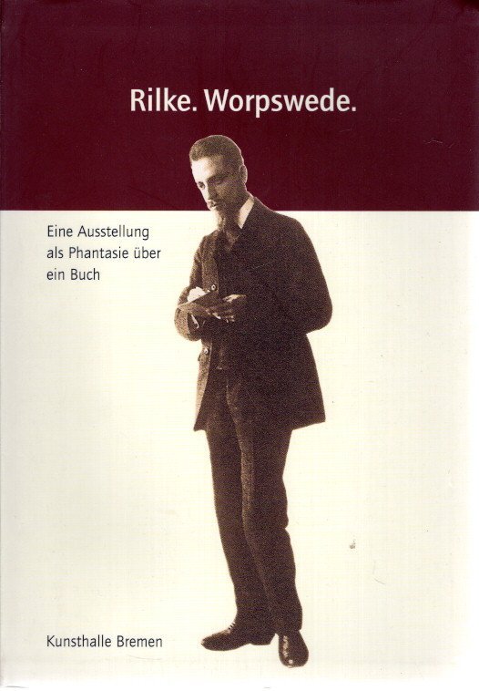 RILKE - Wulf HERZOGENRATH & Andreas KREUL [Hrsg.] - Rilke. Worpswede. Eine Ausstellung als Phantasie über ein Buch. Mit dem vollständigen Originaltext der 'Worspswede'-Monographie (1903) von Rainer Maria Rilke. Kunsthalle Breme.