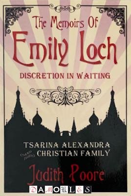 Judith Poore - The Memoirs of Emily Loch. Discretion in Waiting. Tsarina Alexandra and the Christian Family
