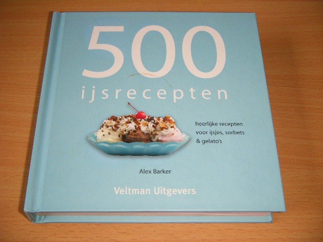 Alex Barker - 500 ijsrecepten  Heerlijke recepten voor ijsjes, sorbets & gelato's