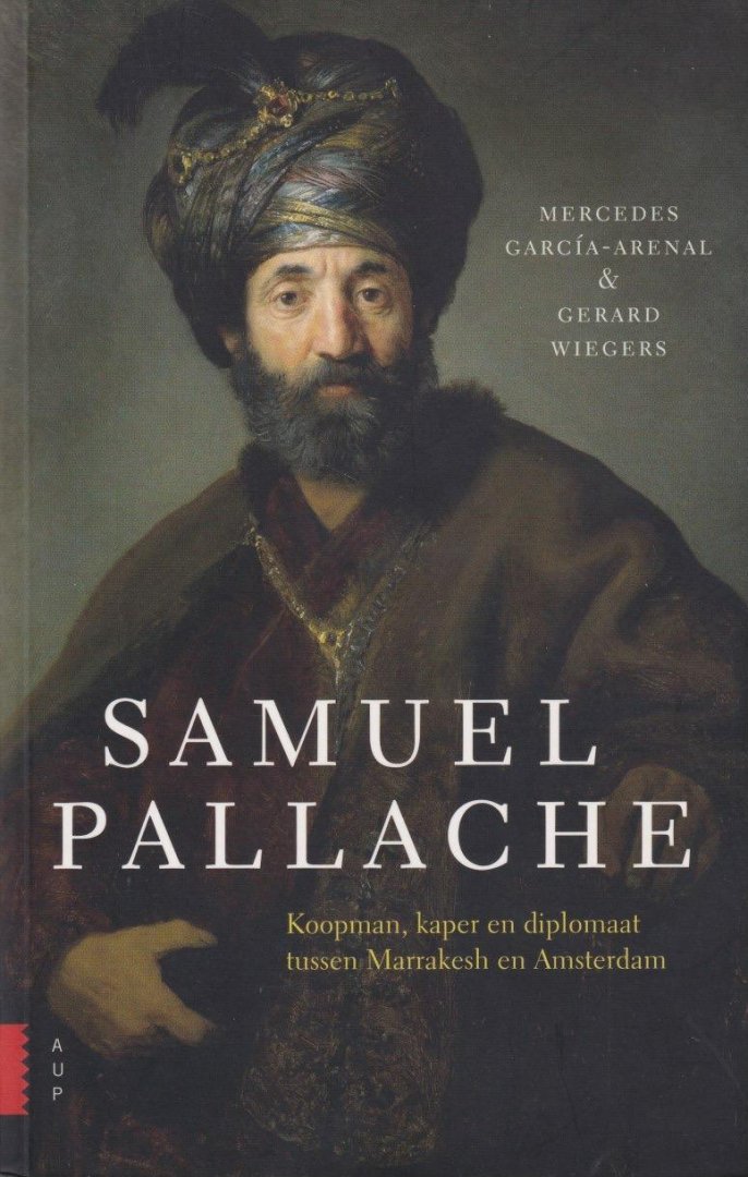 García-Arenal, Mercedes - Samuel Pallache: Koopman, kaper en diplomaat tussen Marrakesh en Amsterdam