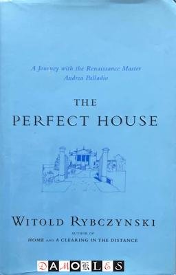 Witold Rybczynski - The Perfect House. A Journey with the Renaissance Master Andrea Palladio