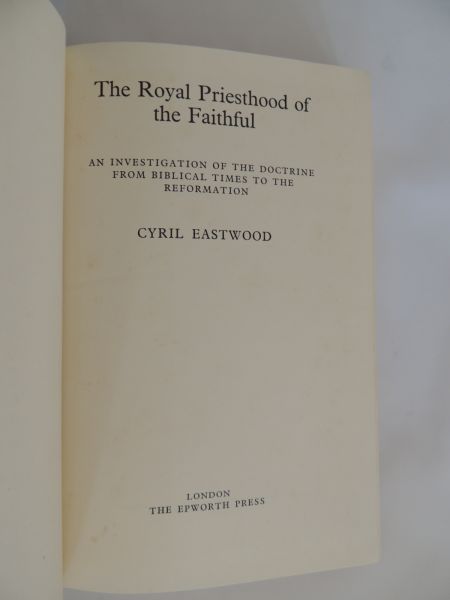 Eastwood Cyril - The royal priesthood of the faithful; an investigation of the doctrine from Biblical times to the Reformation.