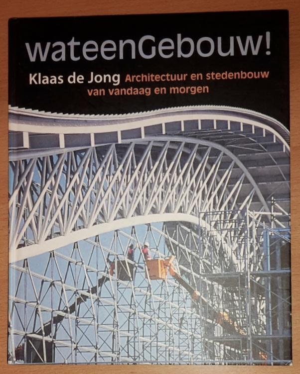 Jong, Klaas de - Wat een gebouw!  Architectuur en stedenbouw van vandaag en morgen