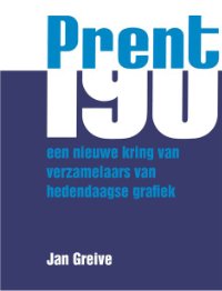 Jan Greive: - Prent 190. Een nieuwe kring van verzamelaars van hedendaagse grafiek.