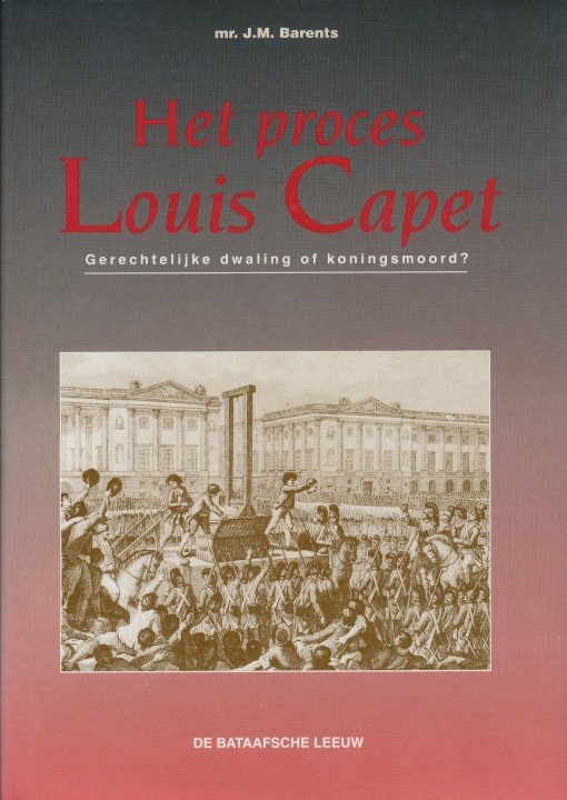 Barents, mr.J.M. - Het proces Louis Capet. Gerechtelijke dwaling of koningsmoord?