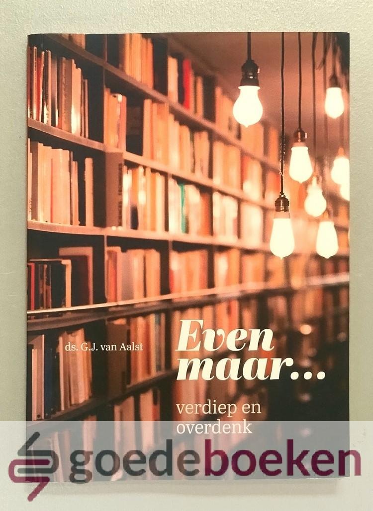 Aalst, Ds. G.J. van - Even maar... --- Verdiep en overdenk