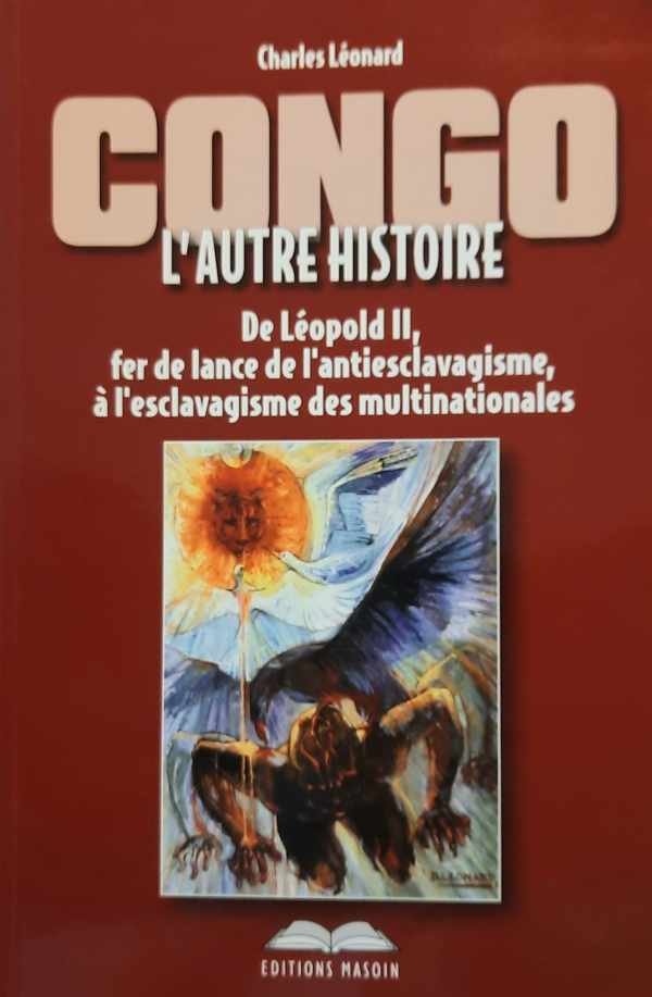 LéONARD Charles - Congo : l'autre histoire - De Léopold II, fer de lance de l'antiesclavagisme à l'esclavagisme des multinationales