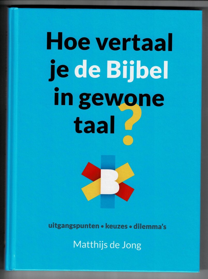 Jong, Matthijs de - Hoe vertaal je de Bijbel in gewone taal? / uitgangspunten; keuzes; dilemma's