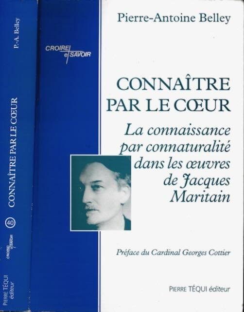 Belley, Pierre-Antoine. - Connaître par le coeur: La connaissance par connaturalité dans les oeuvres de Jacques Maritain.
