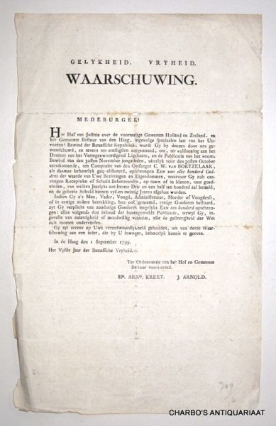 BATAAFSCHE REPUBLIEK. - Gelykheid, vryheid. Waarschuwing. Medeburger! Het Hof van Justitie over de voormalige gewesten Holland en Zeeland, en het Gemeente Bestuur van den Haag, ingevolge speciaalen last van het Uitvoerend Bewind der Bataafsche Republiek, wordt Gy by ...