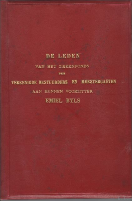 Hulde boek Emiel Byls, Gent - ZIEKENFONDS GENT; de leden van het ziekenfonds der vereenigde bestuurders en meestergasten aan hunnen voorzitter EMILE BYLS.  hulde boek