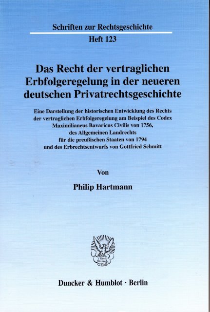 Hartmann, Philip. - Das Recht der vertraglichen Erbfolgeregelung in der neueren deutschen Privatrechtsgeschichte : eine Darstellung der historischen Entwicklung des Rechts der vertraglichen Erbfolgeregelung am Beispiel des Codex Maximilianeus Bavaricus Civilis vo...