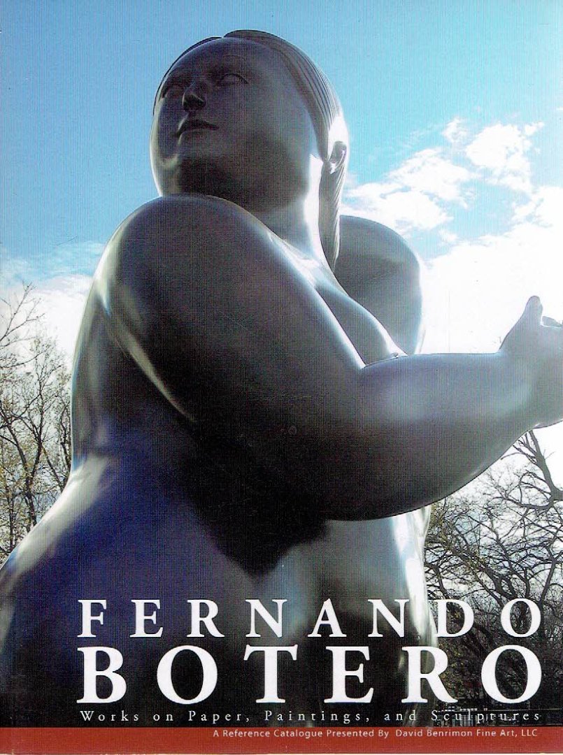 BOTERO - [BENRIMON] - Fernand Botero - Works on Paper, Paintings, and Sculptures. A Reference Catalogue Presented by David Benrimon Fine Arts, LLC.