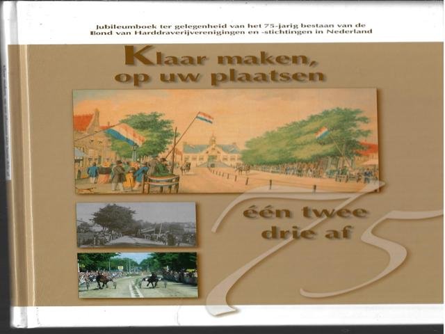 Lans, theo van der - Klaar maken, op uw plaatsen één twee drie af, Jubleumboek t.g.v. het 75-jarig bestaan van de bond van harddraverijverenigingen.