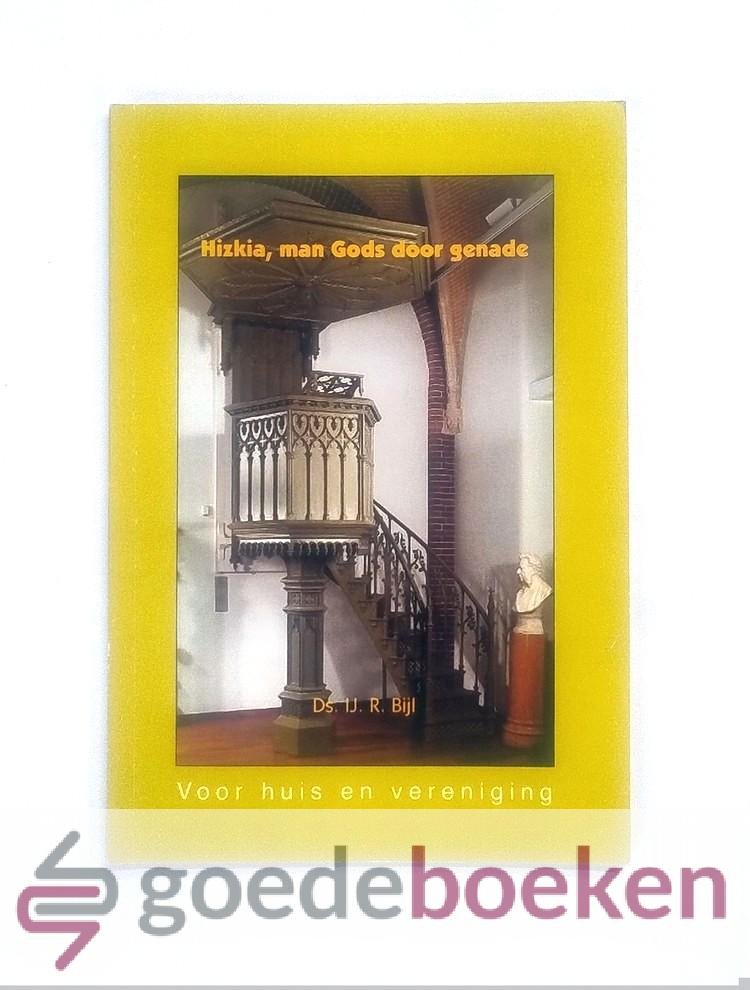 Bijl, Ds. IJ.R. - Hizkia, man Gods door genade --- Voor huis en vereniging