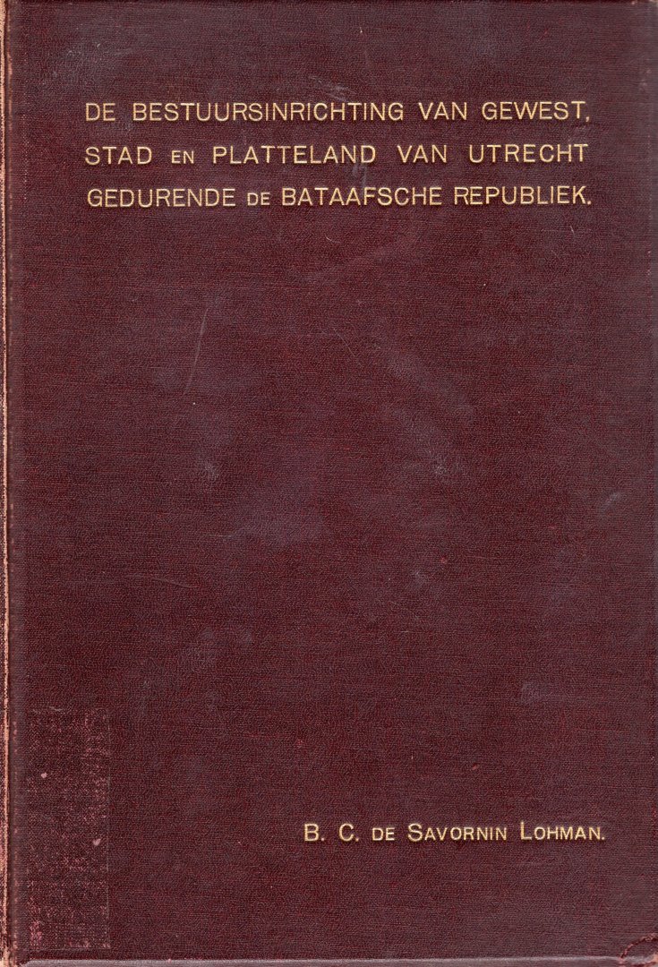 Savornin Lohman, Bonifacius Christiaan de. - De bestuursinrichting van gewest, stad en platteland van Utrecht gedurende de Bataafsche Republiek.