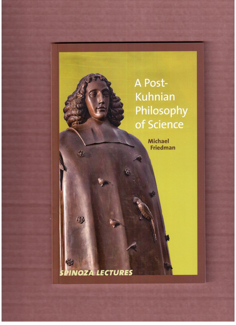 Friedman, Michael - A post-Kuhnian philosophy of science (Spinoza lectures)