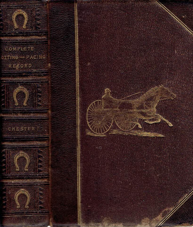 CHESTER, Walter T. [Compiled by] - Chester's complete Trotting and Pacing Record, containing Summaries of All Races Trotted or Paced in the United States or Canada, from the Earliest Dates to the Close of 1883.