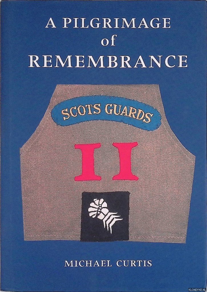 Curtis, Michael - A Pilgrimage of Remembrance: An Anthology of the History of a Scots Guards Company in the Italian Campaign 1944 - 45