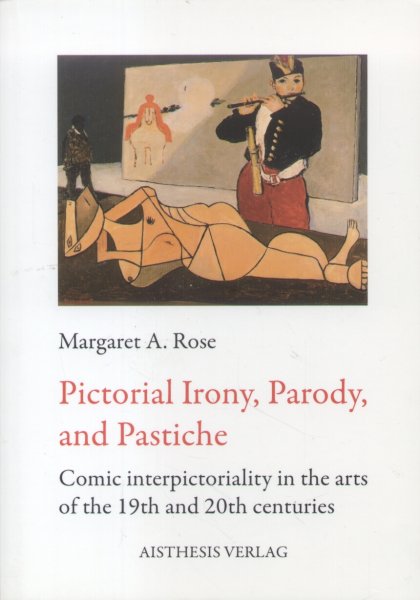 Rose, Margaret A. - Pictorial Irony, Parody and Pastiche (Comic interpictoriality in the arts of the 19th and 20th centuries)