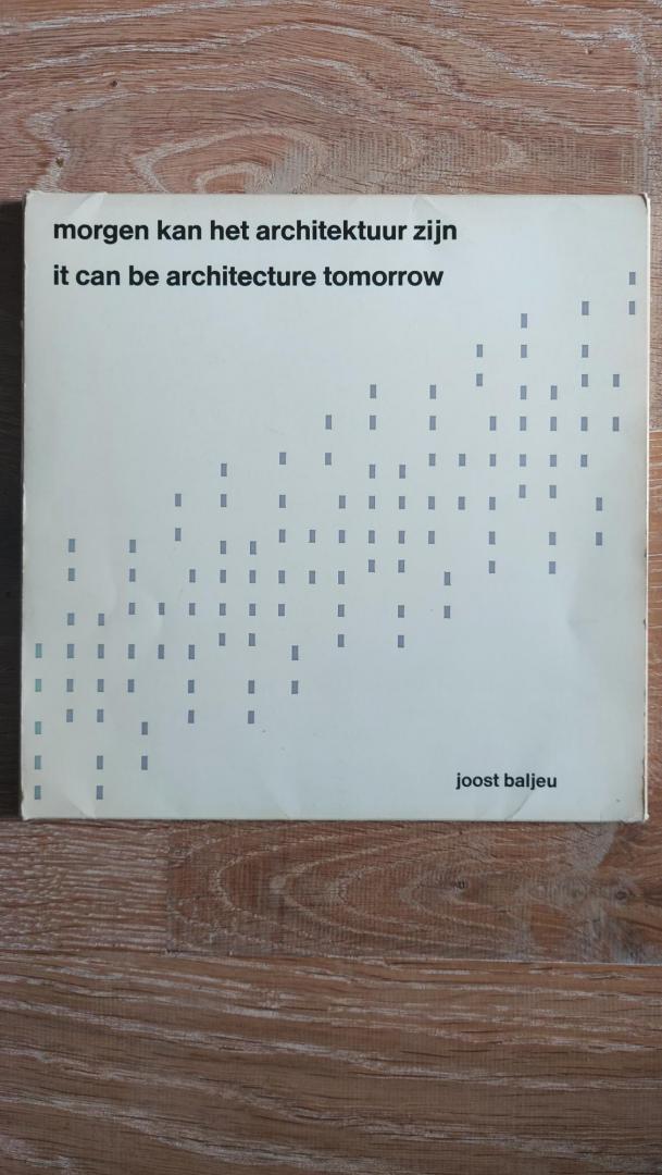 Baljeu, Joost - Morgen het architektuur zijn / It can be architecture tomorrow