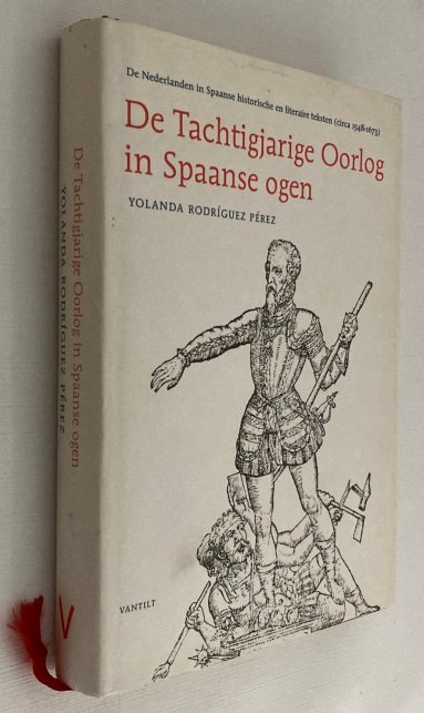 Rodriguez Perez, Yolanda, - De tachtigjarige oorlog in Spaanse ogen. De Nederlanden in Spaanse historische en literaire teksten (circa 1548-1673). [Hardcover]
