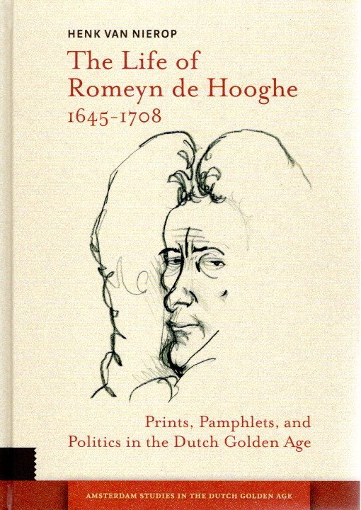 NIEROP, Henk van - The Life of Romeyn de Hooghe 1645-1708 - Prints, Pamphlets, and Politics in the Dutch Golden Age.