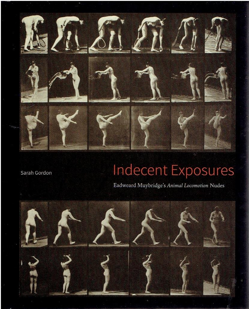 MUYBRIDGE, Eadward - Sarah GORDON - Indecent Exposures - Eadweard Muybridge's Animal Locomotion Nudes. - [New].