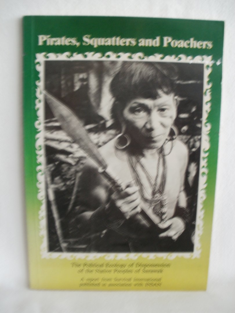 Colchester, Marcus - Pirates, Squatters and Poachers. The Policitcal Ecology of Dispossession of the Native Peoples of Sarawak. A report from Survival International in accociation with INSAN.