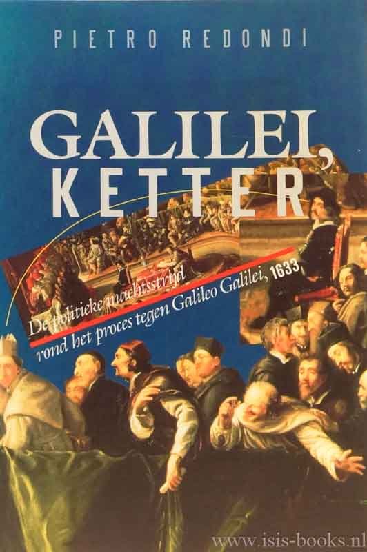 GALILEI, GALILEO, REDONDI, P. - Galilei, ketter. De politieke machtsstrijd rond het proces tegen Galileo Galilei, 1633. Uit het Italiaans vertaald door W. de Boer.