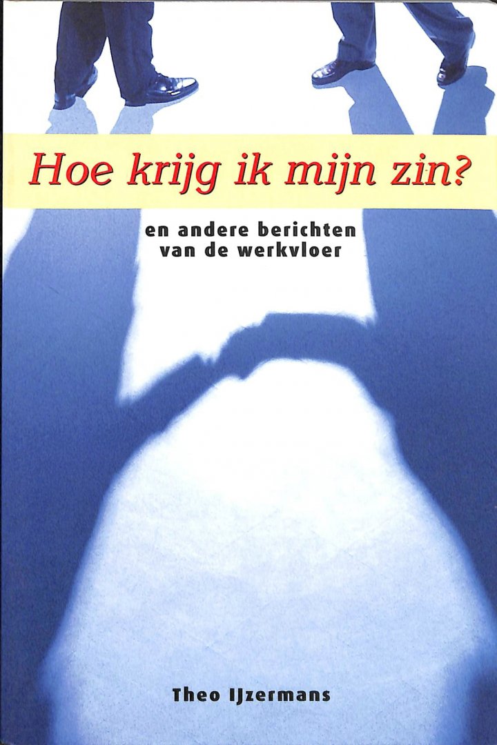 IJzermans, Theo - Hoe krijg ik mijn zin? en andere berichten van de werkvloer.