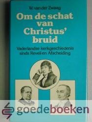 Zwaag, W. van der - Om de schat van Christus bruid --- Vaderlandse kerkgeschiedenis sinds Reveil en Afscheiding