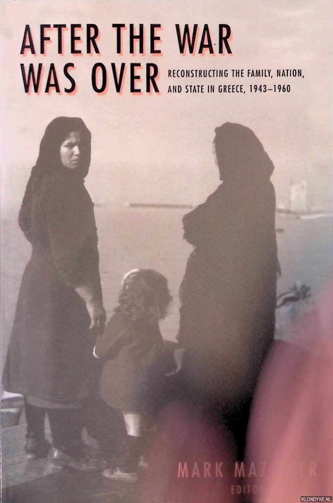 Mazower, Mark - After the War was Over: Reconstructing the Family, Nation, and State in Greece, 1943-1960