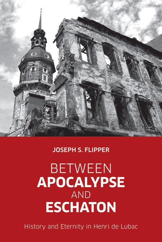 Flipper, Joseph S. - Between apocalypse and eschaton : history and eternity in Henri de Lubac.