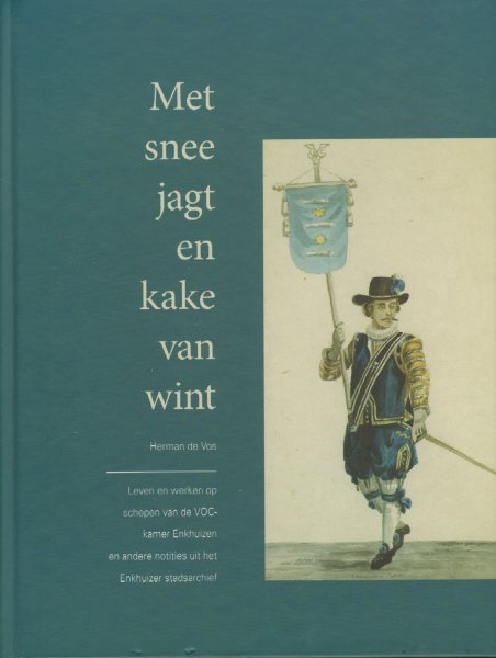 Vos, Herman de - Met Snee Jagt en Kake van Wint (Leven en werken op schepen van de VOC-kamer Enkhuizen en andere notities uit het Enkhuizer stadsarchief), 116 pag. hardcover, gave staat (nieuwstaat)