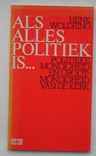 WOLDRING, HENK, - Als politiek alles is.. Politieke mondigheid en grootmondigheid van de kerk.