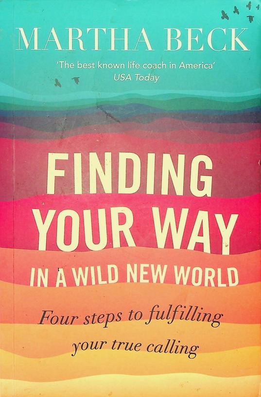 Beck, Martha - Finding your way in a wild new world. Four steps to fulfilling your true calling