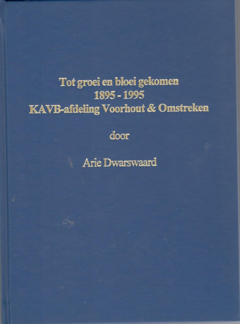 Dwarswaard, Arie - Tot groei en bloei gekomen : gedenkboek ter gelegenheid van het honderdjarig bestaan van de KAVB-afdeling Voorhout en omstreken 1895-1995
