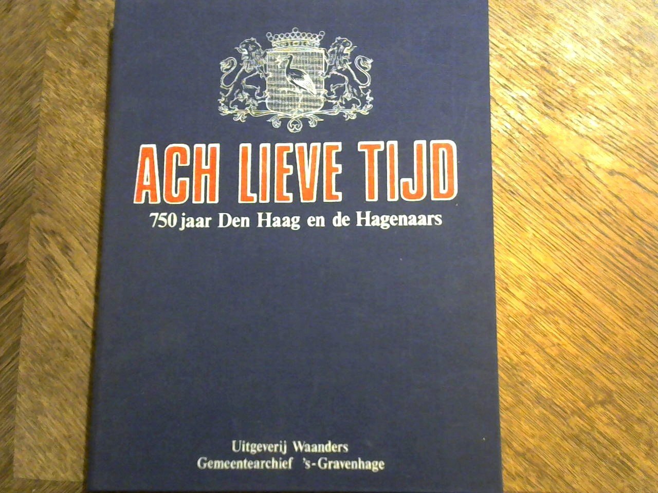 Onder redactie - Ach Lieve Tijd 750 jaar Den Haag en de Hagenaars