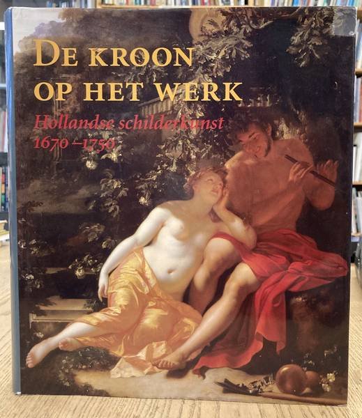 MAI, EKKEHARD; SANDER PAARLBERG ; GREGOR J. M. WEBER. - De kroon op het werk. Hollandse schilderkunst 1670-1750.