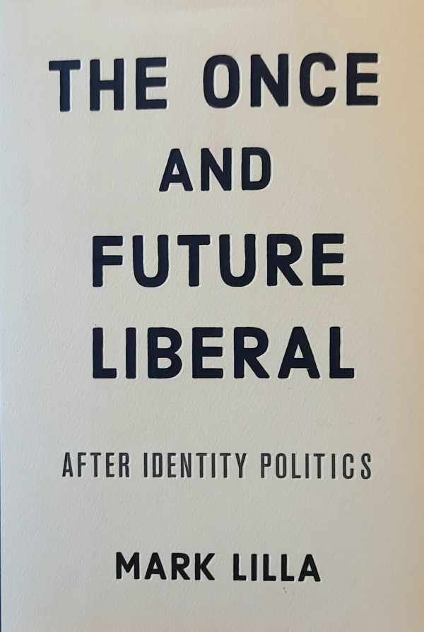 LILLA Mark - The Once and Future Liberal - After Identity Politics