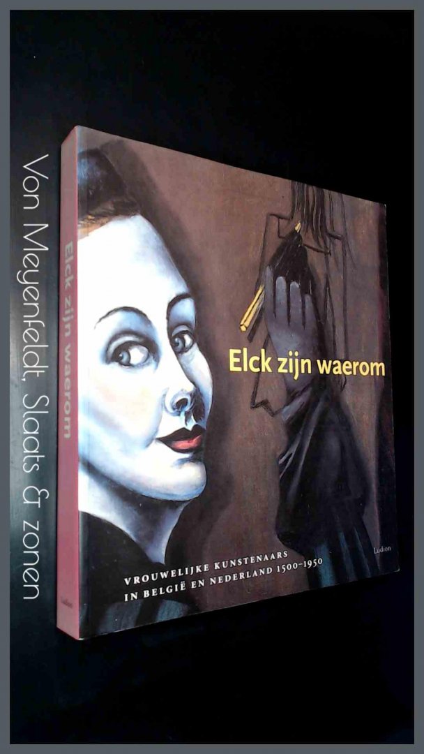 Stighelen, Katlijne van der e.a. - Elck zijn waerom - Vrouwelijke kunstenaars in Belgie en Nederland 1500 1950