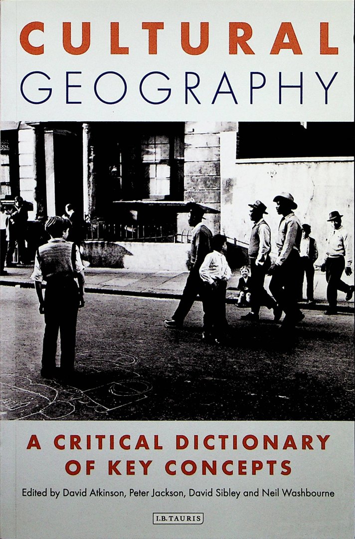 Atkinson, David .... [et al] - Cultural geography : a critical dictionary of key concepts / ed. by David Atkinson ... [et al.]