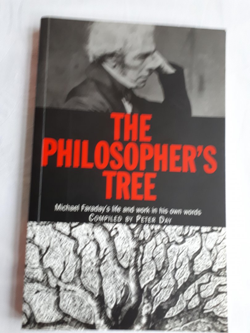 Day, Peter - The philosopher's tree. Michael Faraday's life and work in his own words. A selection of Michael Faraday's writings