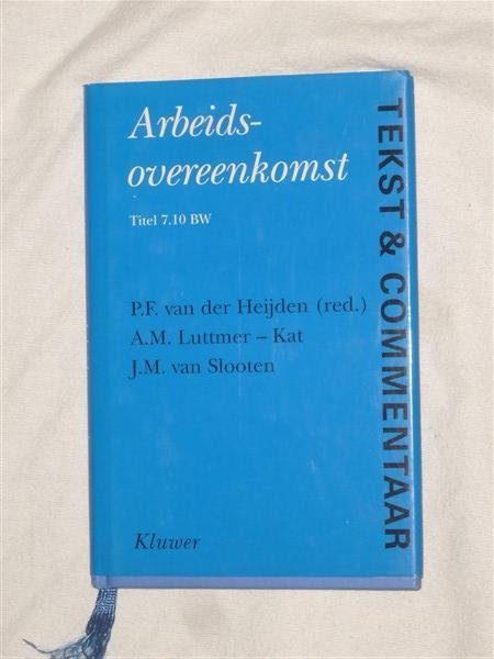 Heijden van der, P. F. & Luttmer-Kat, A. M. & Slooten van, J. M. - Arbeidsovereenkomst (Titel 7.10 BW) Tekst & Commentaar. De tekst va n Titel 7,10 BW voorzien van commentaar.