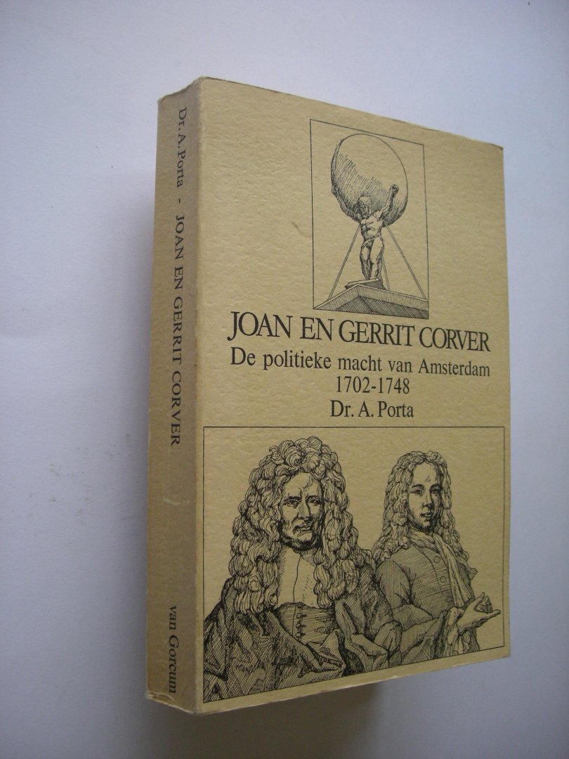 Porta, Dr. A. - Joan en Gerrit Corver. De politieke macht van Amsterdam. 1702-1748